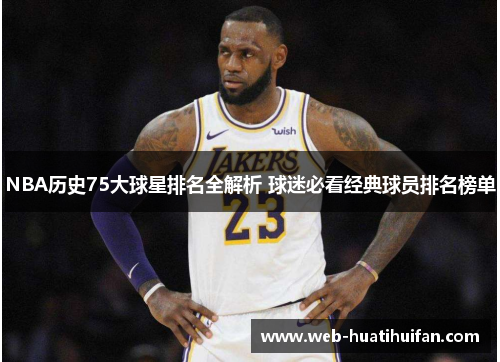 NBA历史75大球星排名全解析 球迷必看经典球员排名榜单