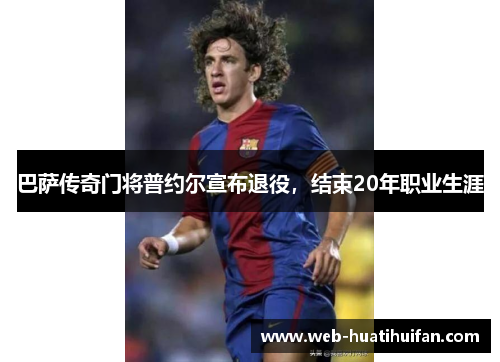 巴萨传奇门将普约尔宣布退役，结束20年职业生涯