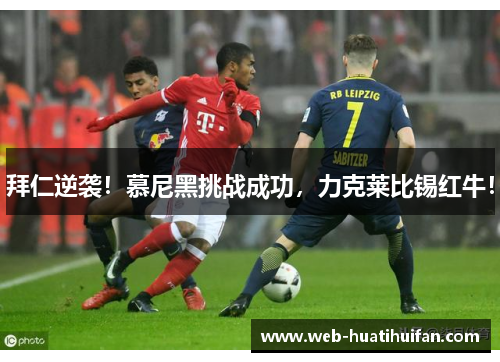 拜仁逆袭！慕尼黑挑战成功，力克莱比锡红牛！