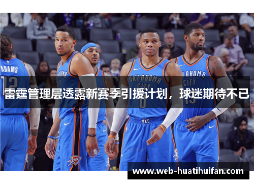 雷霆管理层透露新赛季引援计划，球迷期待不已