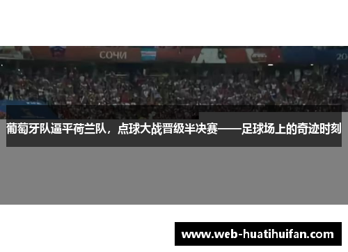 葡萄牙队逼平荷兰队，点球大战晋级半决赛——足球场上的奇迹时刻