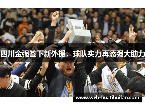 四川金强签下新外援，球队实力再添强大助力
