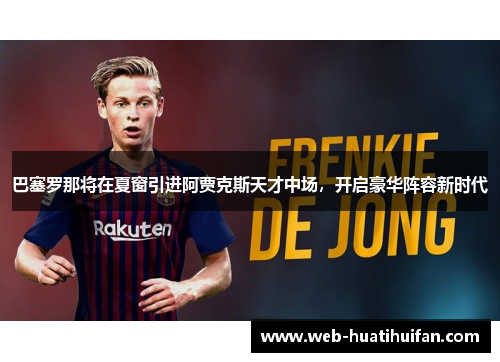 巴塞罗那将在夏窗引进阿贾克斯天才中场，开启豪华阵容新时代