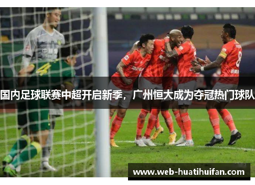 国内足球联赛中超开启新季，广州恒大成为夺冠热门球队