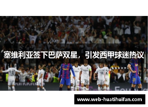 塞维利亚签下巴萨双星，引发西甲球迷热议