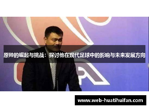 原帅的崛起与挑战：探讨他在现代足球中的影响与未来发展方向