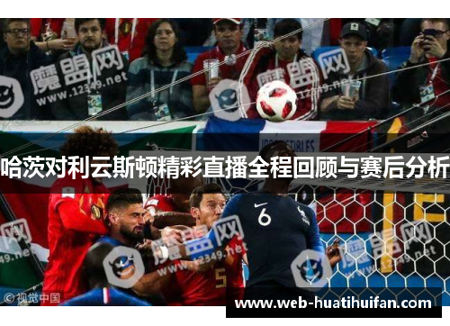 哈茨对利云斯顿精彩直播全程回顾与赛后分析