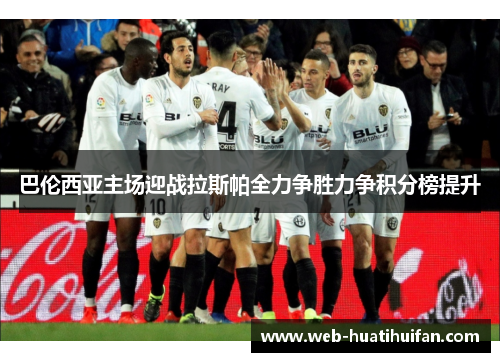 巴伦西亚主场迎战拉斯帕全力争胜力争积分榜提升