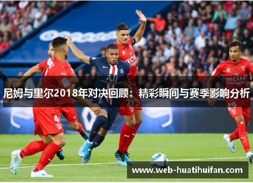 尼姆与里尔2018年对决回顾：精彩瞬间与赛季影响分析