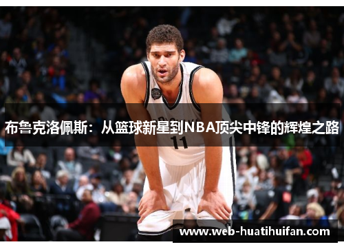 布鲁克洛佩斯：从篮球新星到NBA顶尖中锋的辉煌之路