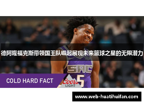 德阿隆福克斯带领国王队崛起展现未来篮球之星的无限潜力