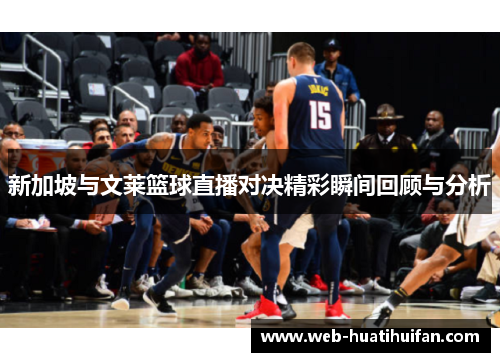 新加坡与文莱篮球直播对决精彩瞬间回顾与分析