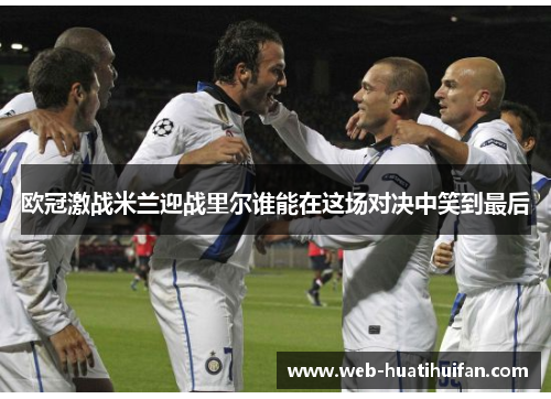 欧冠激战米兰迎战里尔谁能在这场对决中笑到最后