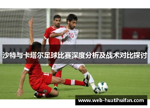 沙特与卡塔尔足球比赛深度分析及战术对比探讨