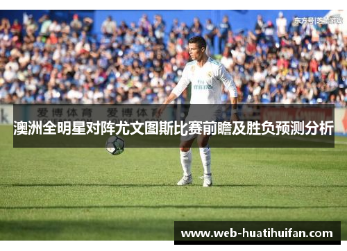 澳洲全明星对阵尤文图斯比赛前瞻及胜负预测分析