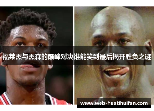 福莱杰与杰森的巅峰对决谁能笑到最后揭开胜负之谜