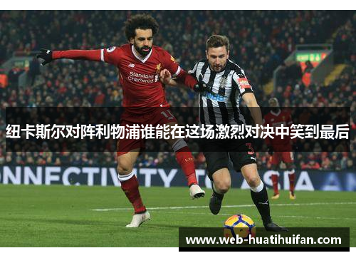 纽卡斯尔对阵利物浦谁能在这场激烈对决中笑到最后