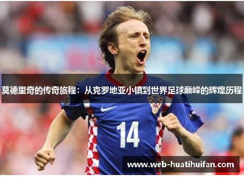 莫德里奇的传奇旅程：从克罗地亚小镇到世界足球巅峰的辉煌历程