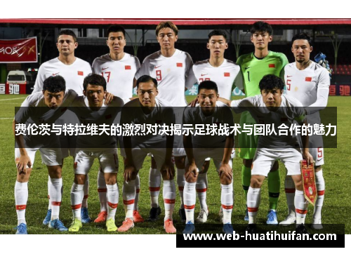 费伦茨与特拉维夫的激烈对决揭示足球战术与团队合作的魅力