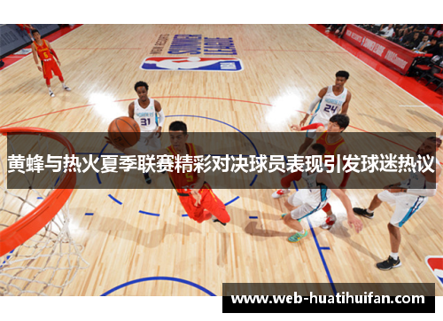 黄蜂与热火夏季联赛精彩对决球员表现引发球迷热议