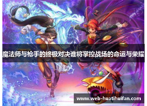 魔法师与枪手的终极对决谁将掌控战场的命运与荣耀
